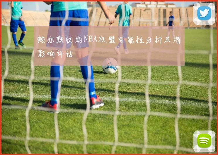 鲍尔默收购NBA联盟可能性分析及潜影响评估