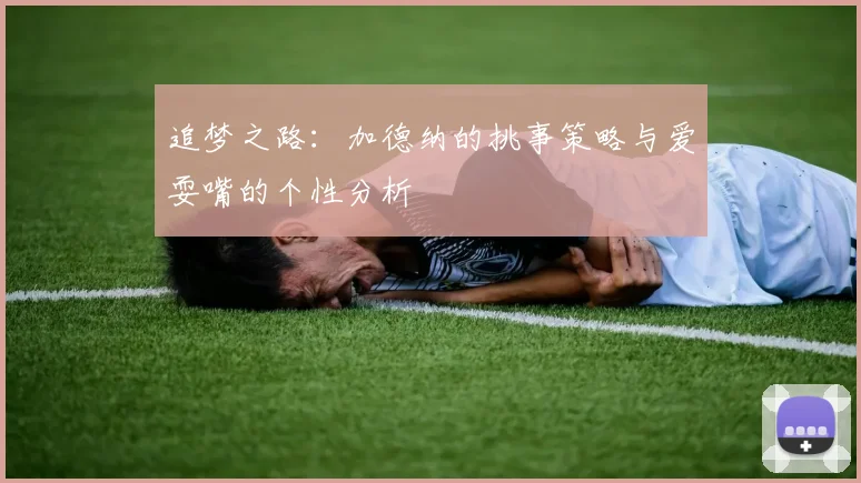 追梦之路：加德纳的挑事策略与爱耍嘴的个性分析
