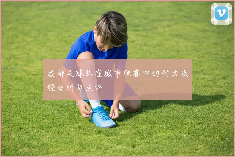 成都足球队在城市联赛中的耐力表现分析与点评